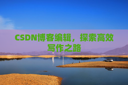 CSDN博客编辑，探索高效写作之路