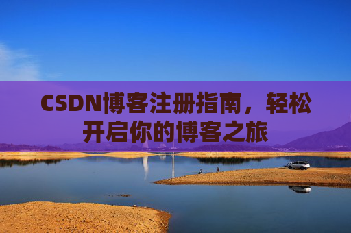 CSDN博客注册指南，轻松开启你的博客之旅